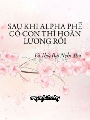 Sau Khi Alpha Phế Có Con Thì Hoàn Lương Rồi