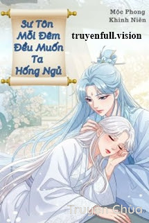 Sư Tôn Mỗi Đêm Đều Muốn Ta Hống Ngủ