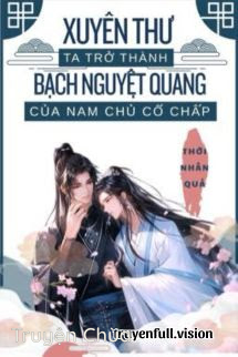 Xuyên Thư Ta Trở Thành Bạch Nguyệt Quang Của Nam Chủ Cố Chấp